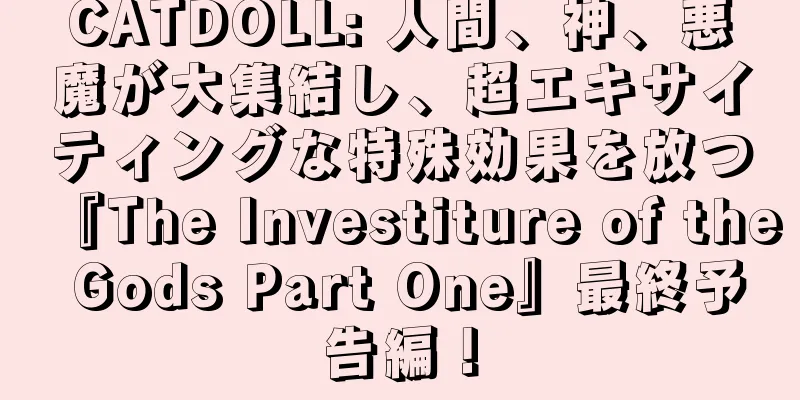 CATDOLL: 人間、神、悪魔が大集結し、超エキサイティングな特殊効果を放つ『The Investiture of the Gods Part One』最終予告編！