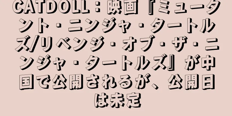 CATDOLL：映画『ミュータント・ニンジャ・タートルズ/リベンジ・オブ・ザ・ニンジャ・タートルズ』が中国で公開されるが、公開日は未定
