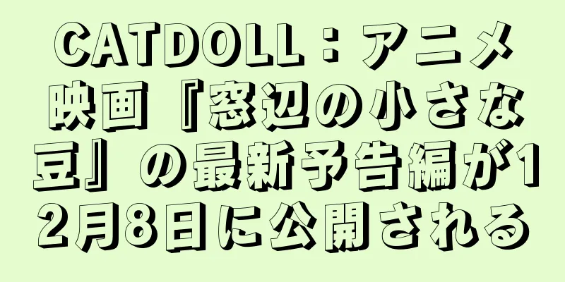 CATDOLL：アニメ映画『窓辺の小さな豆』の最新予告編が12月8日に公開される