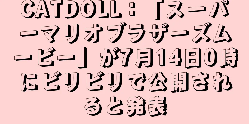 CATDOLL：「スーパーマリオブラザーズムービー」が7月14日0時にビリビリで公開されると発表