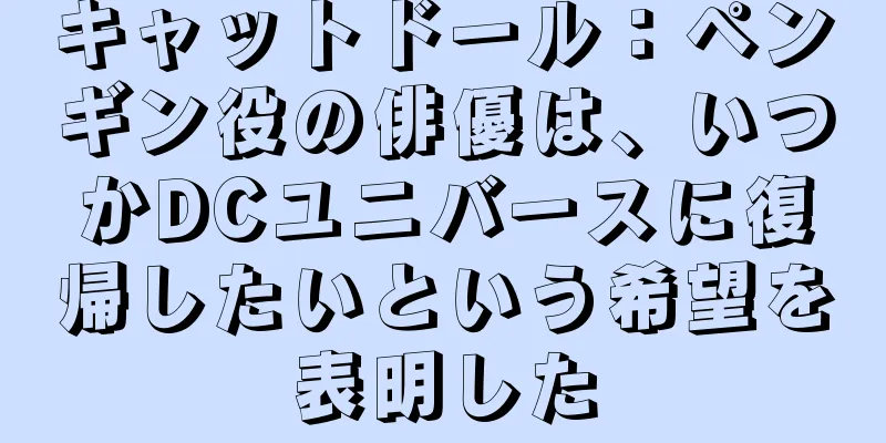 キャットドール：ペンギン役の俳優は、いつかDCユニバースに復帰したいという希望を表明した