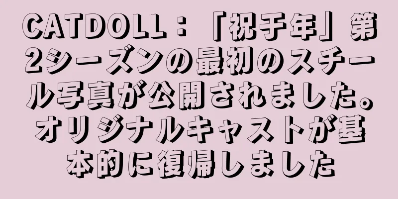 CATDOLL：「祝于年」第2シーズンの最初のスチール写真が公開されました。オリジナルキャストが基本的に復帰しました