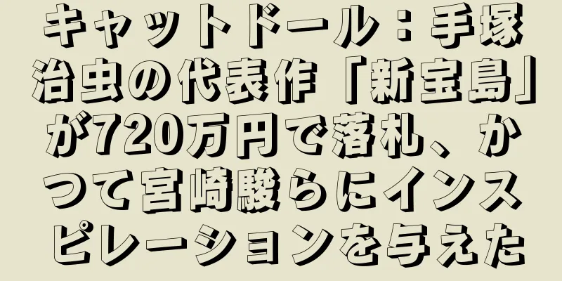 キャットドール：手塚治虫の代表作「新宝島」が720万円で落札、かつて宮崎駿らにインスピレーションを与えた