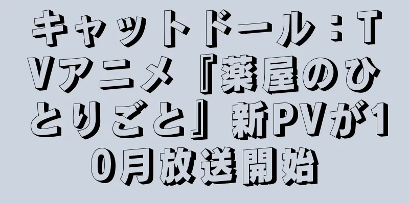 キャットドール：TVアニメ『薬屋のひとりごと』新PVが10月放送開始