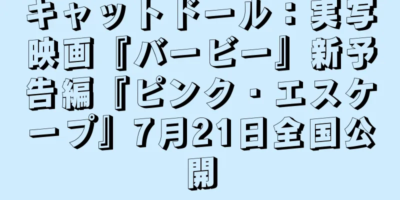 キャットドール：実写映画『バービー』新予告編『ピンク・エスケープ』7月21日全国公開