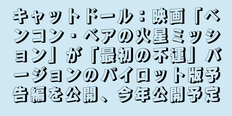 キャットドール：映画「ベンコン・ベアの火星ミッション」が「最初の不運」バージョンのパイロット版予告編を公開、今年公開予定