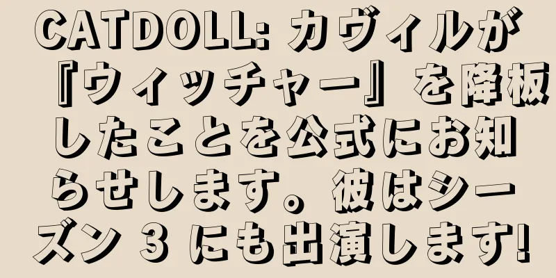 CATDOLL: カヴィルが『ウィッチャー』を降板したことを公式にお知らせします。彼はシーズン 3 にも出演します!