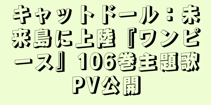 キャットドール：未来島に上陸『ワンピース』106巻主題歌PV公開