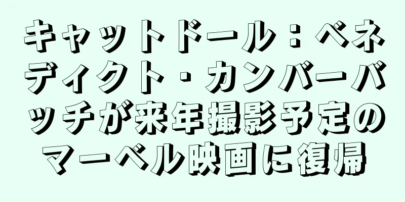 キャットドール：ベネディクト・カンバーバッチが来年撮影予定のマーベル映画に復帰