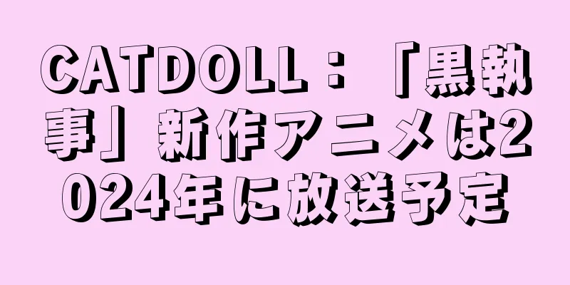 CATDOLL：「黒執事」新作アニメは2024年に放送予定