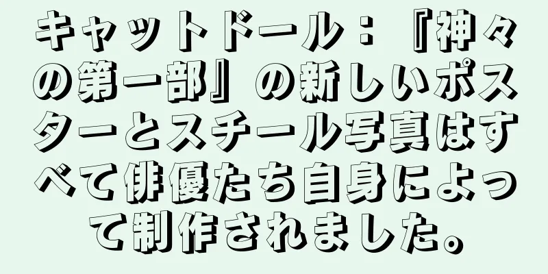 キャットドール：『神々の第一部』の新しいポスターとスチール写真はすべて俳優たち自身によって制作されました。