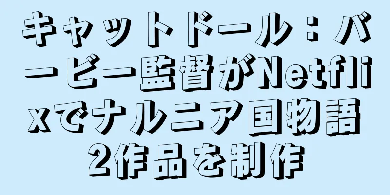 キャットドール：バービー監督がNetflixでナルニア国物語2作品を制作