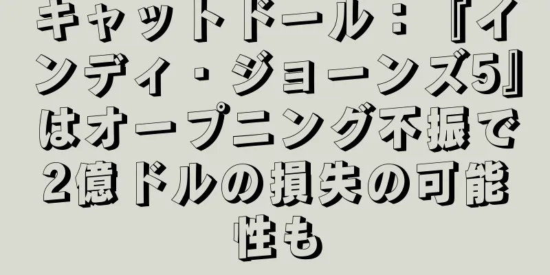 キャットドール：『インディ・ジョーンズ5』はオープニング不振で2億ドルの損失の可能性も