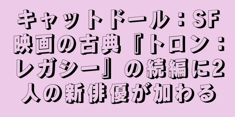 キャットドール：SF映画の古典『トロン：レガシー』の続編に2人の新俳優が加わる