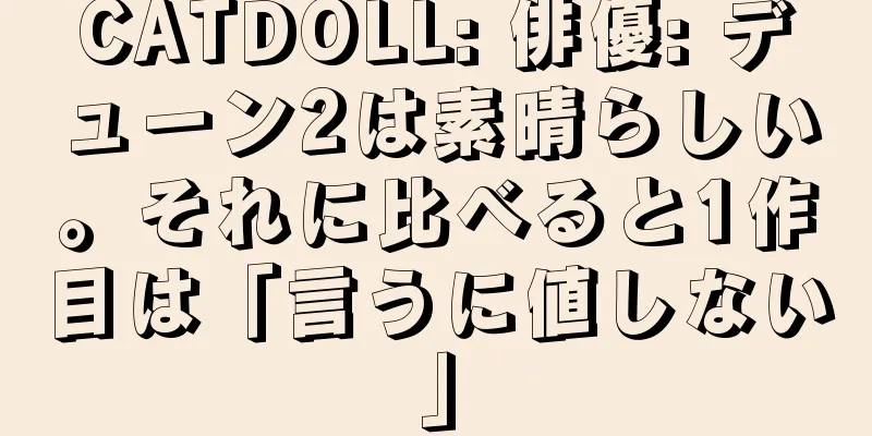 CATDOLL: 俳優: デューン2は素晴らしい。それに比べると1作目は「言うに値しない」