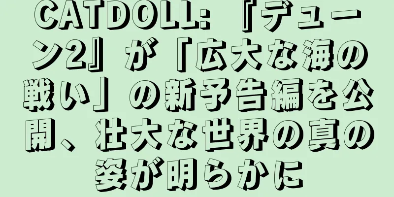 CATDOLL: 『デューン2』が「広大な海の戦い」の新予告編を公開、壮大な世界の真の姿が明らかに