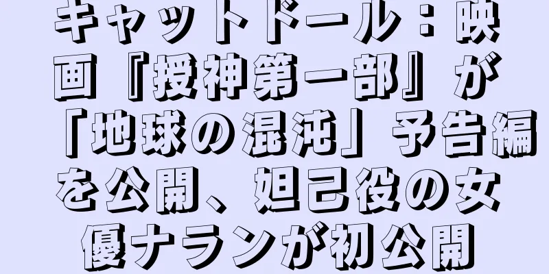 キャットドール：映画『授神第一部』が「地球の混沌」予告編を公開、妲己役の女優ナランが初公開