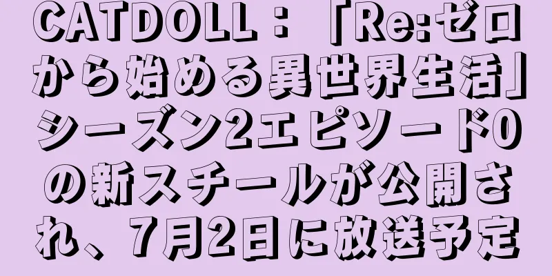CATDOLL：「Re:ゼロから始める異世界生活」シーズン2エピソード0の新スチールが公開され、7月2日に放送予定