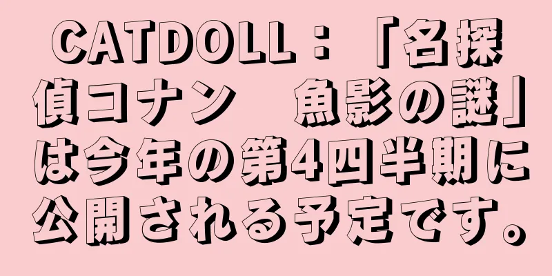 CATDOLL：「名探偵コナン　魚影の謎」は今年の第4四半期に公開される予定です。