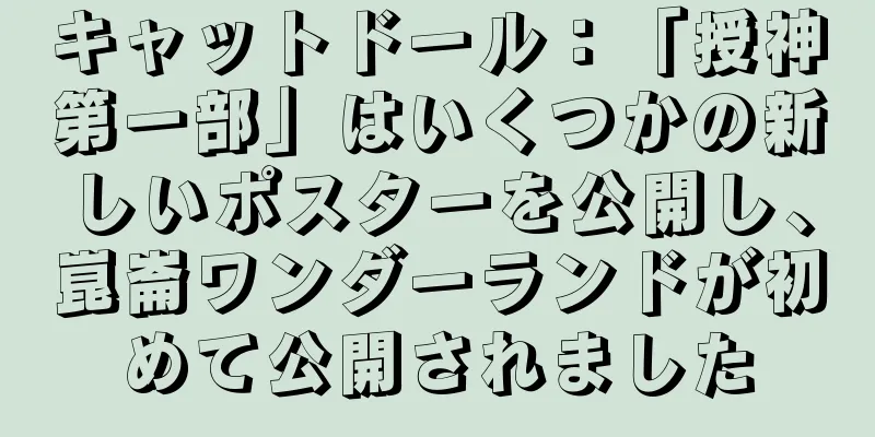 キャットドール：「授神第一部」はいくつかの新しいポスターを公開し、崑崙ワンダーランドが初めて公開されました