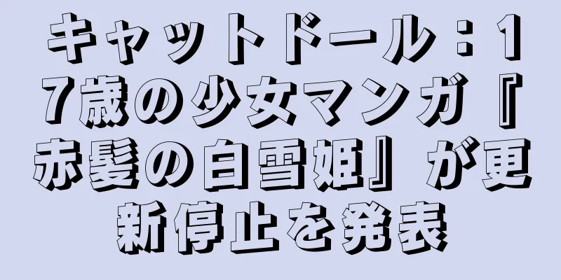 キャットドール：17歳の少女マンガ『赤髪の白雪姫』が更新停止を発表