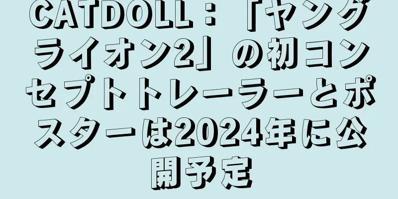 CATDOLL：「ヤングライオン2」の初コンセプトトレーラーとポスターは2024年に公開予定