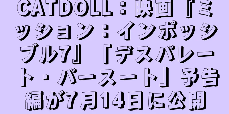 CATDOLL：映画『ミッション：インポッシブル7』「デスパレート・パースート」予告編が7月14日に公開