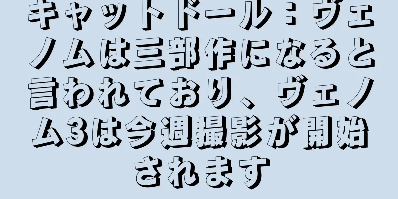 キャットドール：ヴェノムは三部作になると言われており、ヴェノム3は今週撮影が開始されます