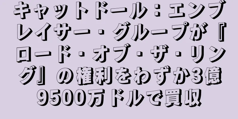 キャットドール：エンブレイサー・グループが『ロード・オブ・ザ・リング』の権利をわずか3億9500万ドルで買収