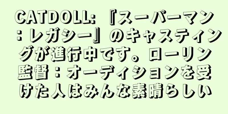 CATDOLL: 『スーパーマン：レガシー』のキャスティングが進行中です。ローリン監督：オーディションを受けた人はみんな素晴らしい