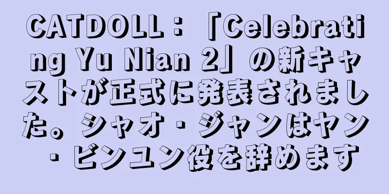 CATDOLL：「Celebrating Yu Nian 2」の新キャストが正式に発表されました。シャオ・ジャンはヤン・ビンユン役を辞めます