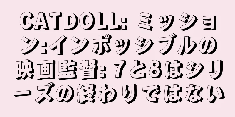 CATDOLL: ミッション:インポッシブルの映画監督: 7と8はシリーズの終わりではない