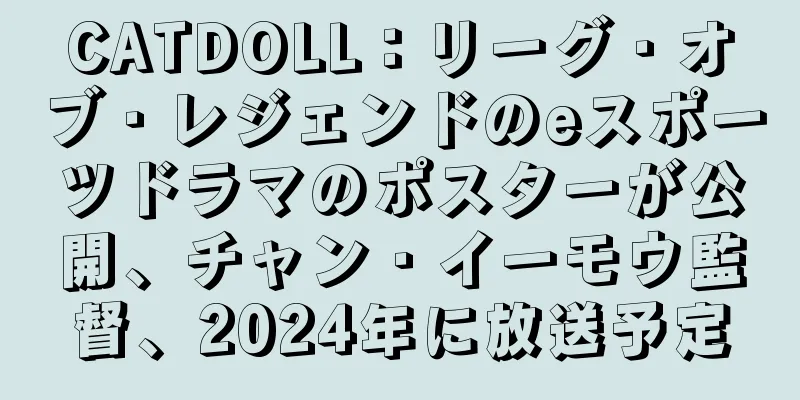CATDOLL：リーグ・オブ・レジェンドのeスポーツドラマのポスターが公開、チャン・イーモウ監督、2024年に放送予定