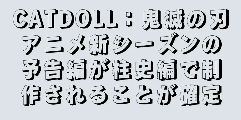CATDOLL：鬼滅の刃アニメ新シーズンの予告編が柱史編で制作されることが確定