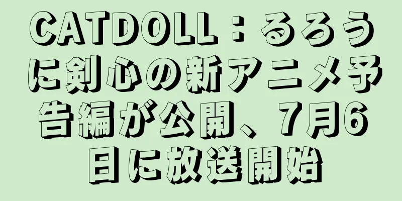 CATDOLL：るろうに剣心の新アニメ予告編が公開、7月6日に放送開始