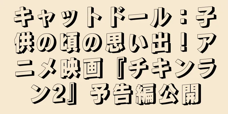 キャットドール：子供の頃の思い出！アニメ映画『チキンラン2』予告編公開