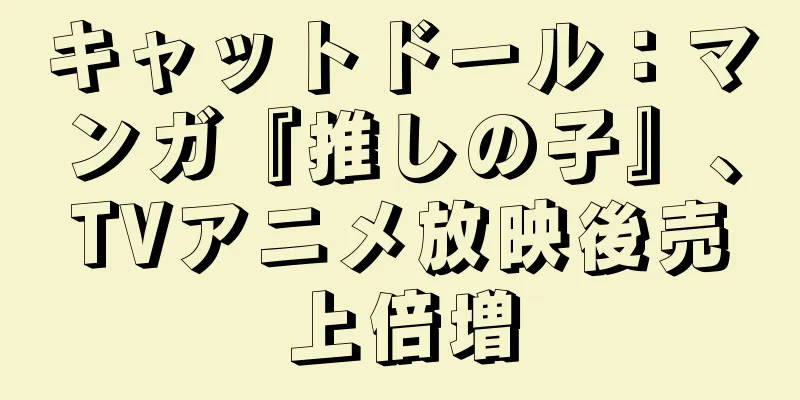 キャットドール：マンガ『推しの子』、TVアニメ放映後売上倍増