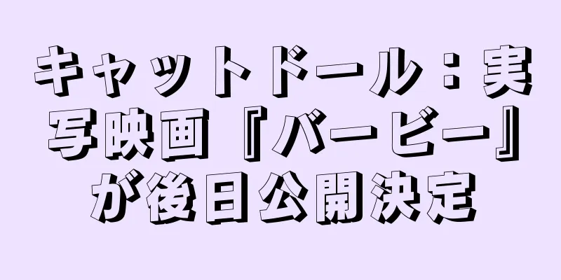 キャットドール：実写映画『バービー』が後日公開決定