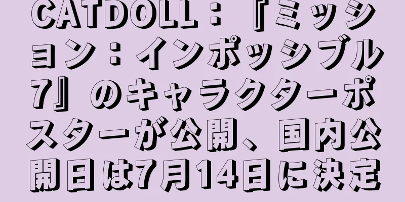 CATDOLL：『ミッション：インポッシブル7』のキャラクターポスターが公開、国内公開日は7月14日に決定