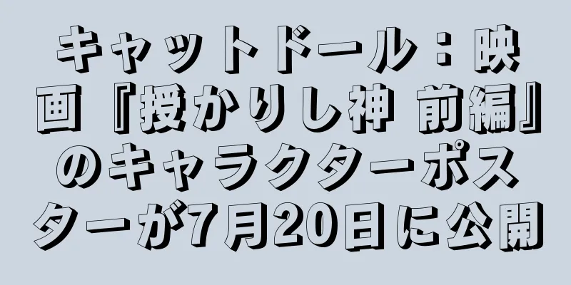 キャットドール：映画『授かりし神 前編』のキャラクターポスターが7月20日に公開