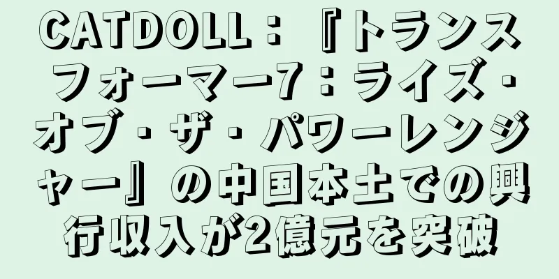 CATDOLL：『トランスフォーマー7：ライズ・オブ・ザ・パワーレンジャー』の中国本土での興行収入が2億元を突破