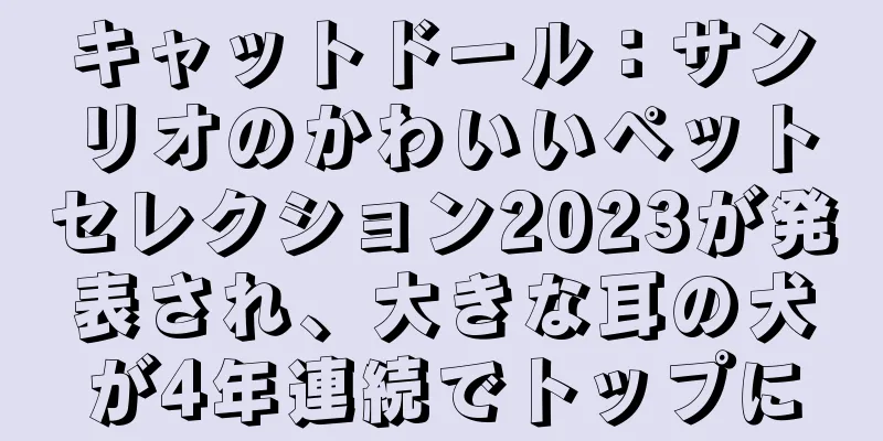 キャットドール：サンリオのかわいいペットセレクション2023が発表され、大きな耳の犬が4年連続でトップに