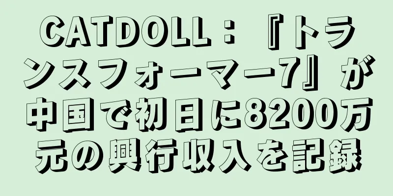 CATDOLL：『トランスフォーマー7』が中国で初日に8200万元の興行収入を記録