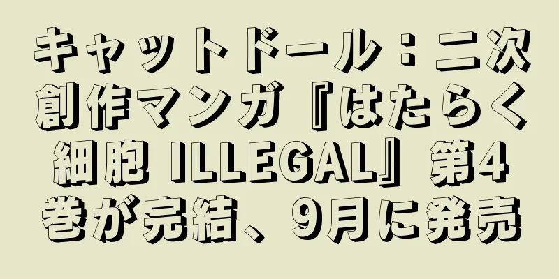 キャットドール：二次創作マンガ『はたらく細胞 ILLEGAL』第4巻が完結、9月に発売