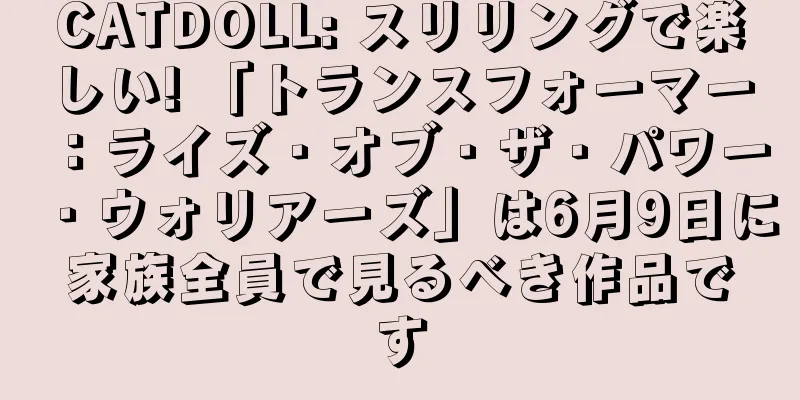 CATDOLL: スリリングで楽しい! 「トランスフォーマー：ライズ・オブ・ザ・パワー・ウォリアーズ」は6月9日に家族全員で見るべき作品です