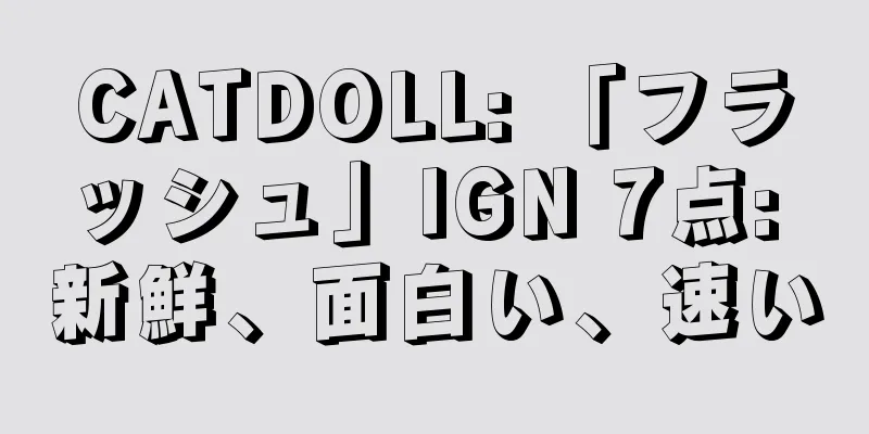 CATDOLL: 「フラッシュ」IGN 7点: 新鮮、面白い、速い