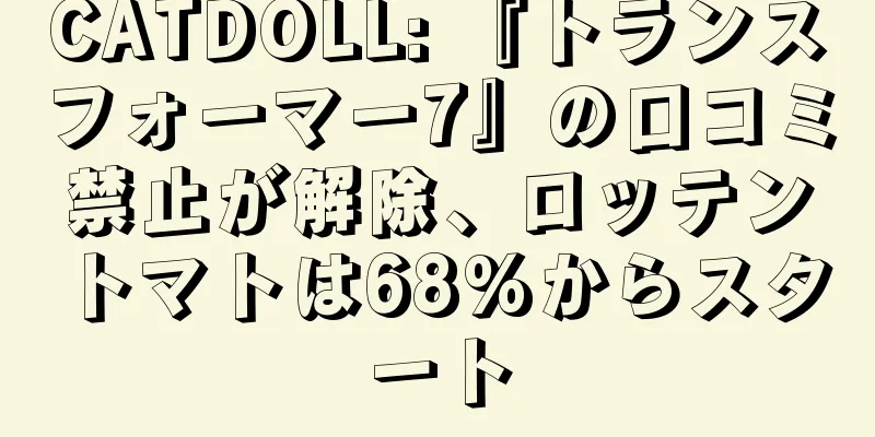 CATDOLL: 『トランスフォーマー7』の口コミ禁止が解除、ロッテントマトは68%からスタート