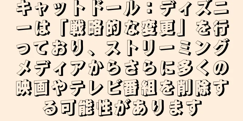 キャットドール：ディズニーは「戦略的な変更」を行っており、ストリーミングメディアからさらに多くの映画やテレビ番組を削除する可能性があります