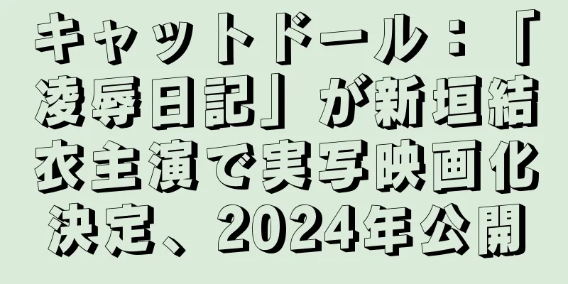 キャットドール：「凌辱日記」が新垣結衣主演で実写映画化決定、2024年公開