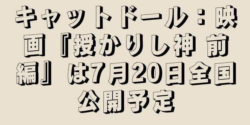 キャットドール：映画『授かりし神 前編』は7月20日全国公開予定